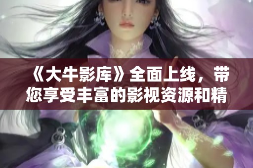 《大牛影库》全面上线，带您享受丰富的影视资源和精彩的视觉体验