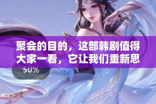 聚会的目的，这部韩剧值得大家一看，它让我们重新思考生活中的人际关系。