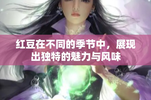 红豆在不同的季节中，展现出独特的魅力与风味