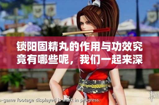 锁阳固精丸的作用与功效究竟有哪些呢，我们一起来深入了解一下吧