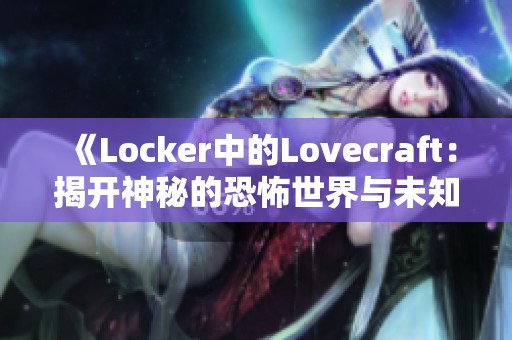 《Locker中的Lovecraft：揭开神秘的恐怖世界与未知的秘密》