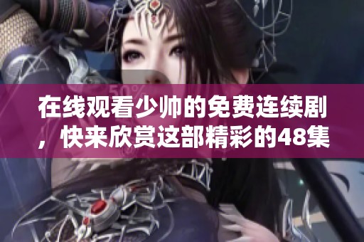 在线观看少帅的免费连续剧，快来欣赏这部精彩的48集作品！