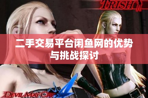 二手交易平台闲鱼网的优势与挑战探讨