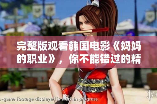 完整版观看韩国电影《妈妈的职业》，你不能错过的精彩电影推荐