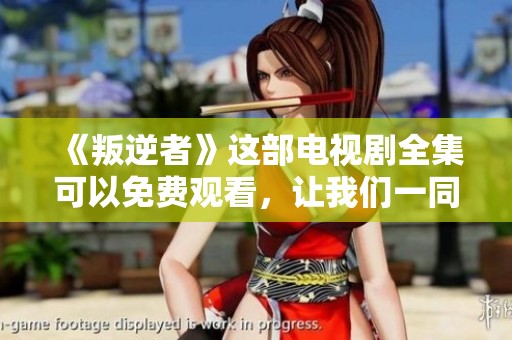 《叛逆者》这部电视剧全集可以免费观看，让我们一同欣赏精彩内容吧