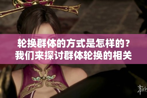 轮换群体的方式是怎样的？我们来探讨群体轮换的相关内容。