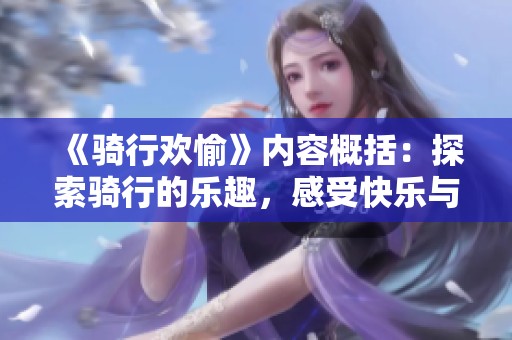 《骑行欢愉》内容概括：探索骑行的乐趣，感受快乐与自由的冒险之旅。
