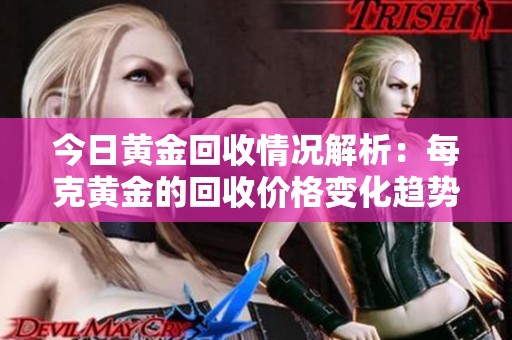 今日黄金回收情况解析：每克黄金的回收价格变化趋势如何