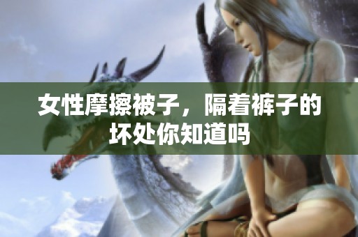 女性摩擦被子，隔着裤子的坏处你知道吗