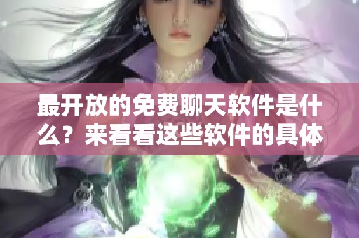 最开放的免费聊天软件是什么？来看看这些软件的具体特点和优势！