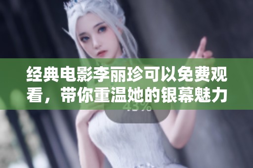 经典电影李丽珍可以免费观看，带你重温她的银幕魅力与故事