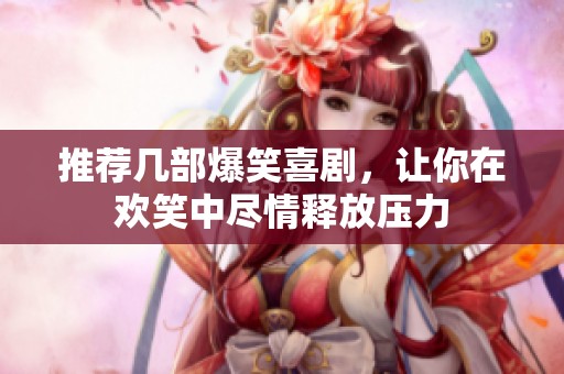 推荐几部爆笑喜剧，让你在欢笑中尽情释放压力