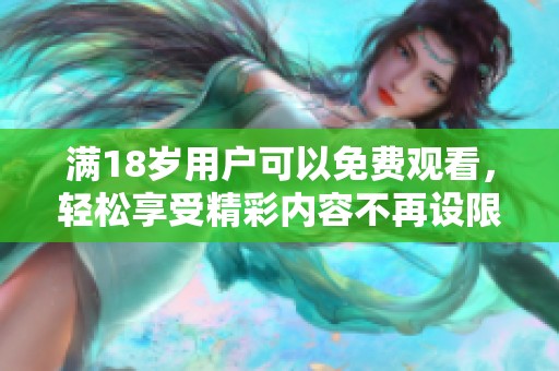 满18岁用户可以免费观看，轻松享受精彩内容不再设限