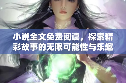 小说全文免费阅读，探索精彩故事的无限可能性与乐趣