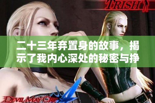 二十三年弃置身的故事，揭示了我内心深处的秘密与挣扎