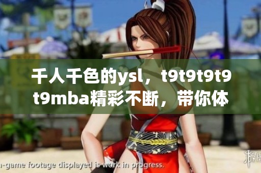 千人千色的ysl，t9t9t9t9t9mba精彩不断，带你体验时尚之旅