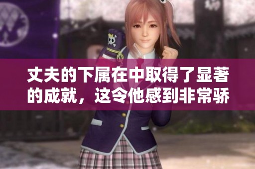 丈夫的下属在中取得了显著的成就，这令他感到非常骄傲和欣慰