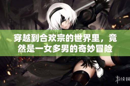 穿越到合欢宗的世界里，竟然是一女多男的奇妙冒险