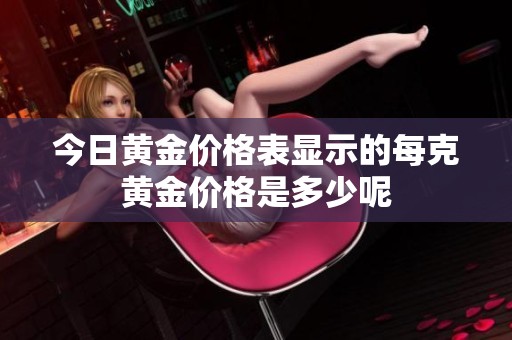 今日黄金价格表显示的每克黄金价格是多少呢