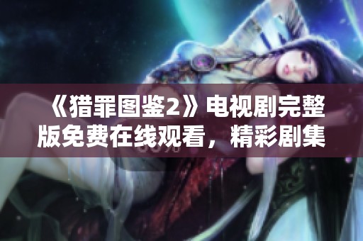 《猎罪图鉴2》电视剧完整版免费在线观看，精彩剧集不容错过