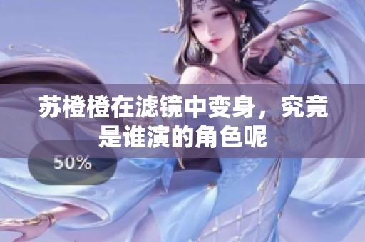 苏橙橙在滤镜中变身，究竟是谁演的角色呢