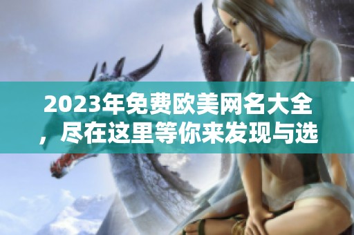 2023年免费欧美网名大全，尽在这里等你来发现与选择！