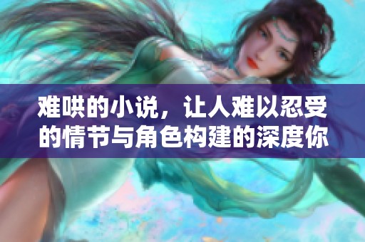 难哄的小说，让人难以忍受的情节与角色构建的深度你是否觉得如此