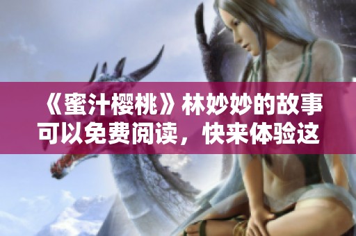 《蜜汁樱桃》林妙妙的故事可以免费阅读，快来体验这段甜蜜旅程吧