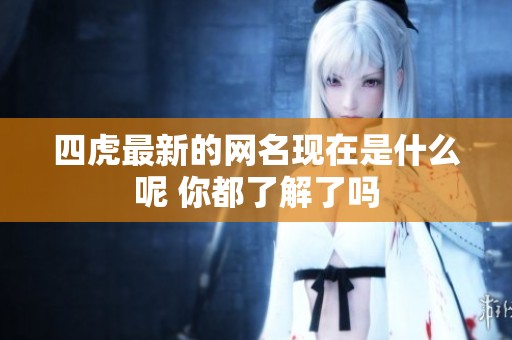 四虎最新的网名现在是什么呢 你都了解了吗
