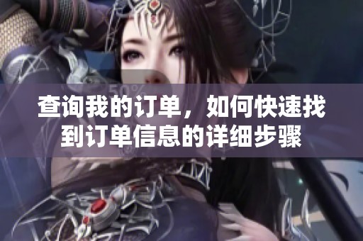 查询我的订单，如何快速找到订单信息的详细步骤