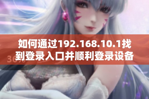 如何通过192.168.10.1找到登录入口并顺利登录设备