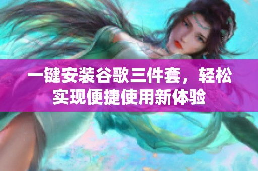 一键安装谷歌三件套，轻松实现便捷使用新体验