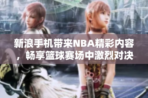 新浪手机带来NBA精彩内容，畅享篮球赛场中激烈对决
