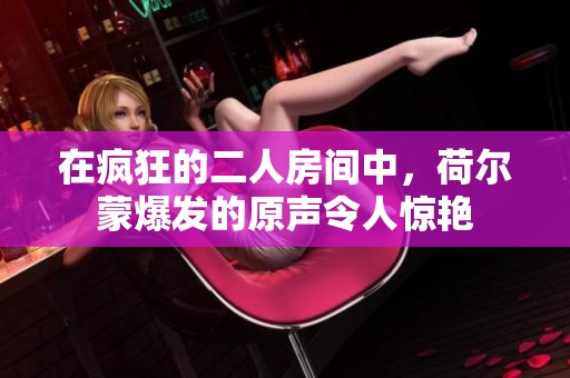 在疯狂的二人房间中，荷尔蒙爆发的原声令人惊艳