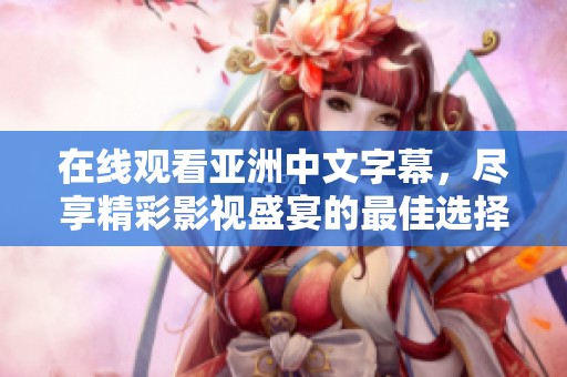 在线观看亚洲中文字幕，尽享精彩影视盛宴的最佳选择