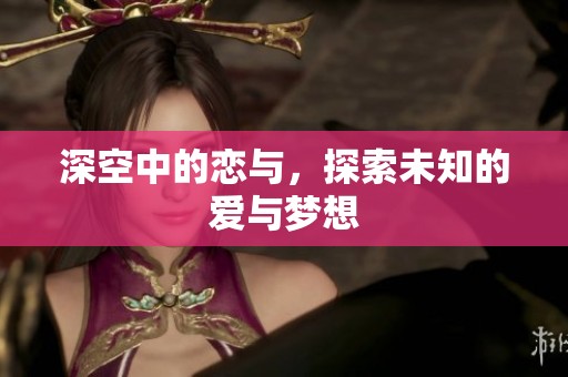 深空中的恋与，探索未知的爱与梦想