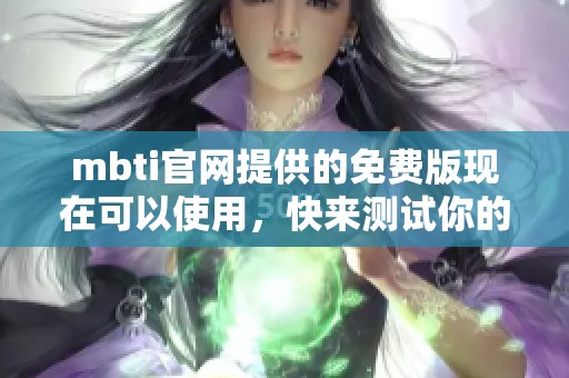 mbti官网提供的免费版现在可以使用，快来测试你的个性类型吧！