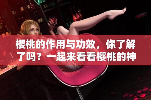 樱桃的作用与功效，你了解了吗？一起来看看樱桃的神奇之处吧！