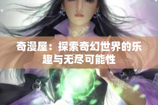 奇漫屋：探索奇幻世界的乐趣与无尽可能性