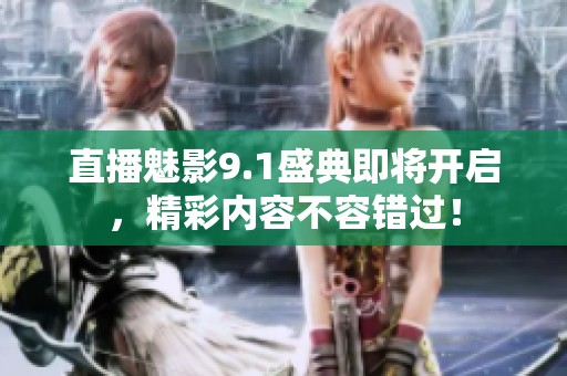 直播魅影9.1盛典即将开启，精彩内容不容错过！