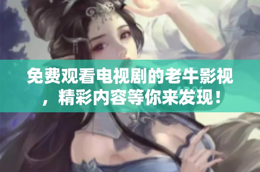 免费观看电视剧的老牛影视，精彩内容等你来发现！