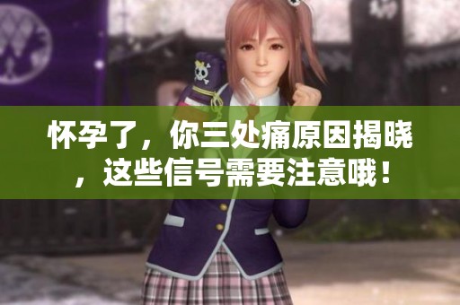 怀孕了，你三处痛原因揭晓，这些信号需要注意哦！