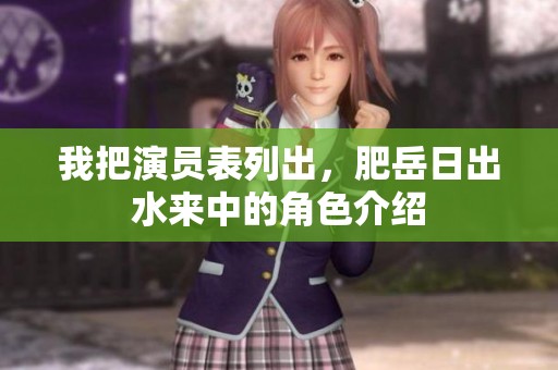 我把演员表列出，肥岳日出水来中的角色介绍