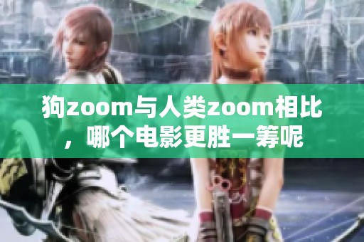 狗zoom与人类zoom相比，哪个电影更胜一筹呢
