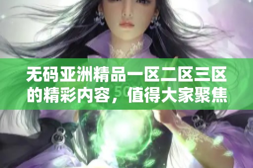**亚洲精品一区二区三区的精彩内容，值得大家聚焦和关注。