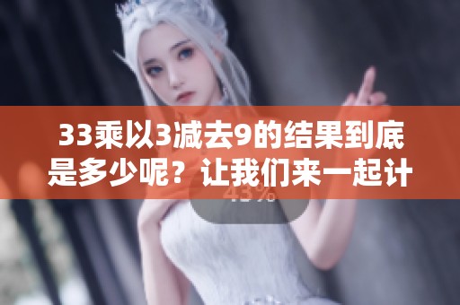 33乘以3减去9的结果到底是多少呢？让我们来一起计算一下！