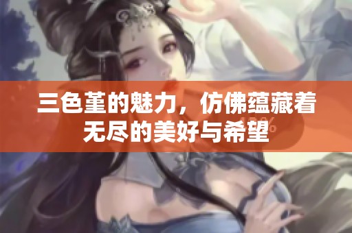 三色堇的魅力，仿佛蕴藏着无尽的美好与希望