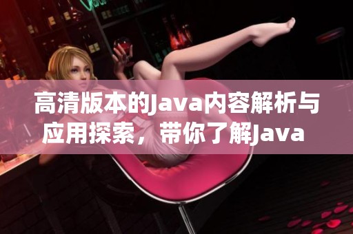 高清版本的J**a内容解析与应用探索，带你了解J**a hd version的奥秘
