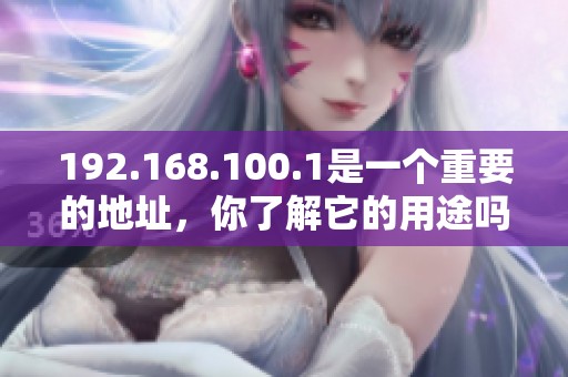 192.168.100.1是一个重要的地址，你了解它的用途吗