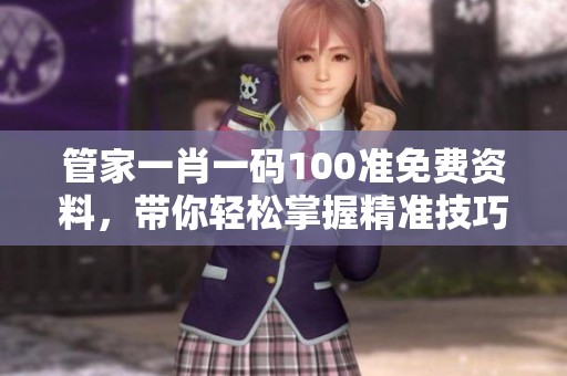 管家**一码100准免费资料，带你轻松掌握精准技巧与丰富内容